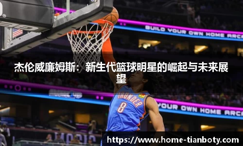 杰伦威廉姆斯：新生代篮球明星的崛起与未来展望